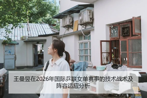 王曼昱在2026年国际乒联女单赛事的技术战术及阵容适应分析